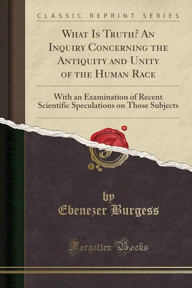 What is Truth? An Inquiry Concerning the Antiquity and Unity of the Human Race; With an Examination